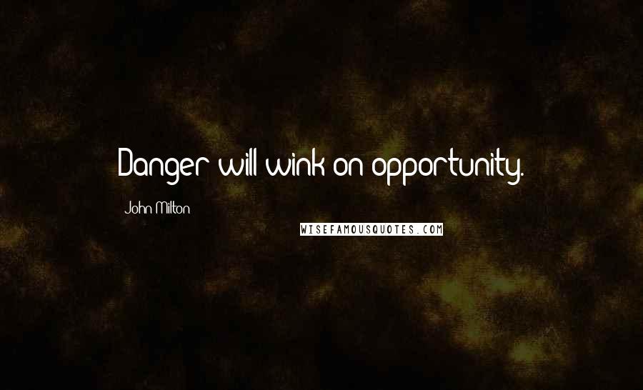 John Milton Quotes: Danger will wink on opportunity.