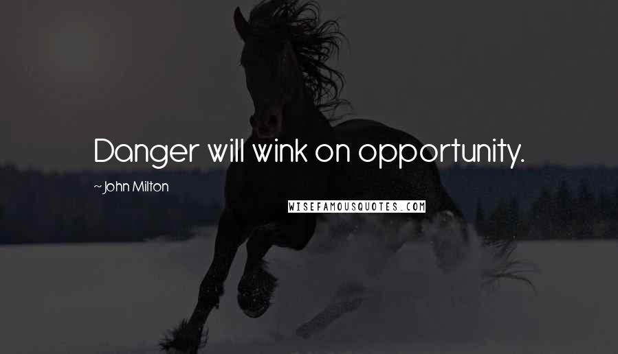 John Milton Quotes: Danger will wink on opportunity.