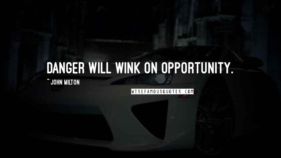 John Milton Quotes: Danger will wink on opportunity.