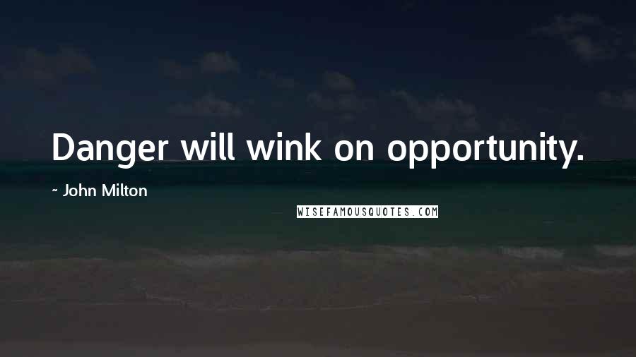 John Milton Quotes: Danger will wink on opportunity.