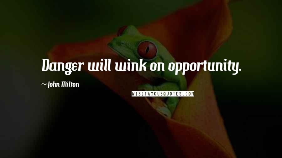 John Milton Quotes: Danger will wink on opportunity.