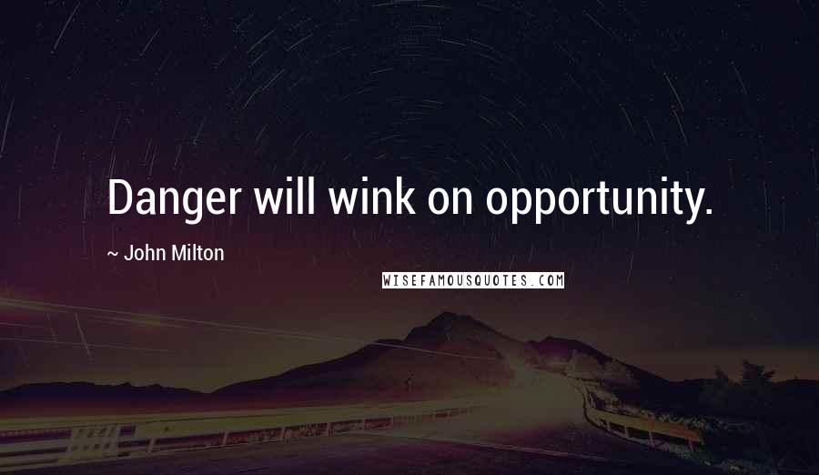 John Milton Quotes: Danger will wink on opportunity.