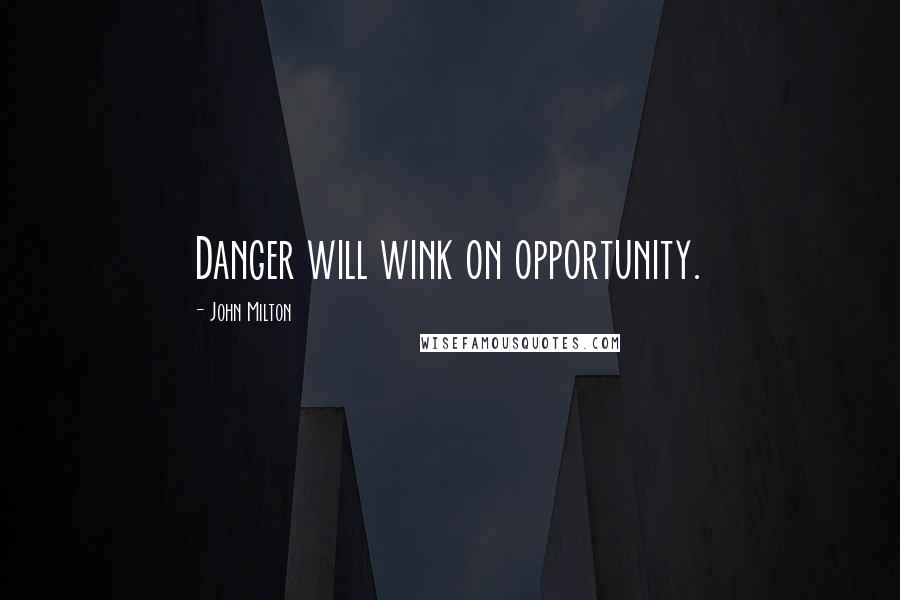 John Milton Quotes: Danger will wink on opportunity.