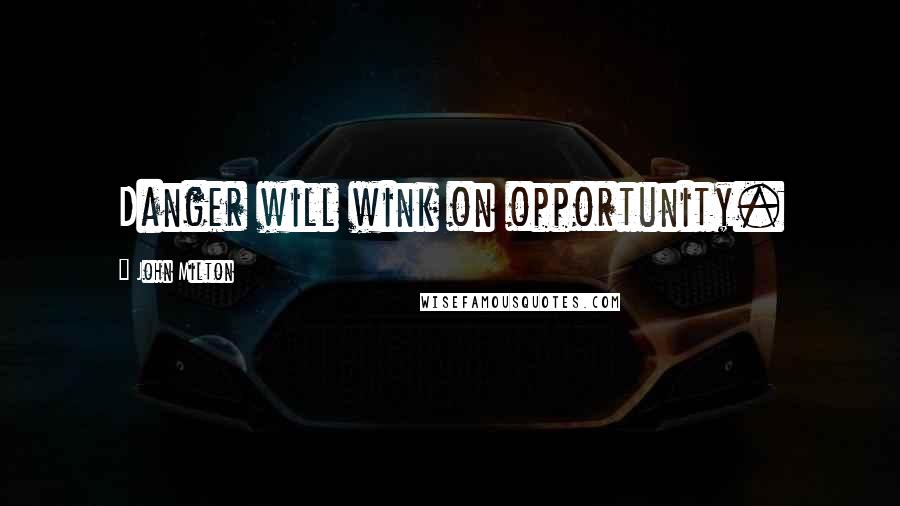 John Milton Quotes: Danger will wink on opportunity.