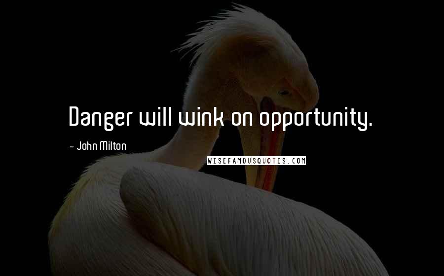 John Milton Quotes: Danger will wink on opportunity.