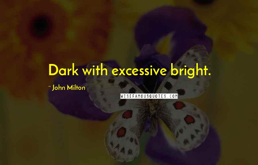 John Milton Quotes: Dark with excessive bright.