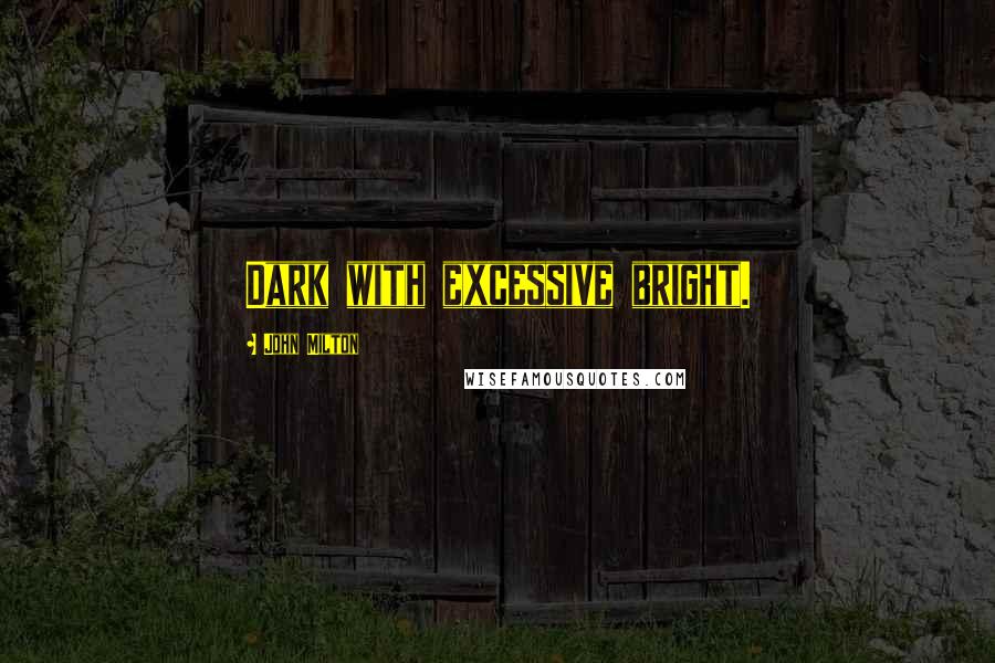 John Milton Quotes: Dark with excessive bright.