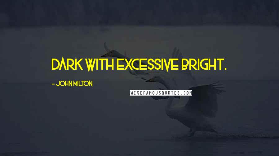 John Milton Quotes: Dark with excessive bright.