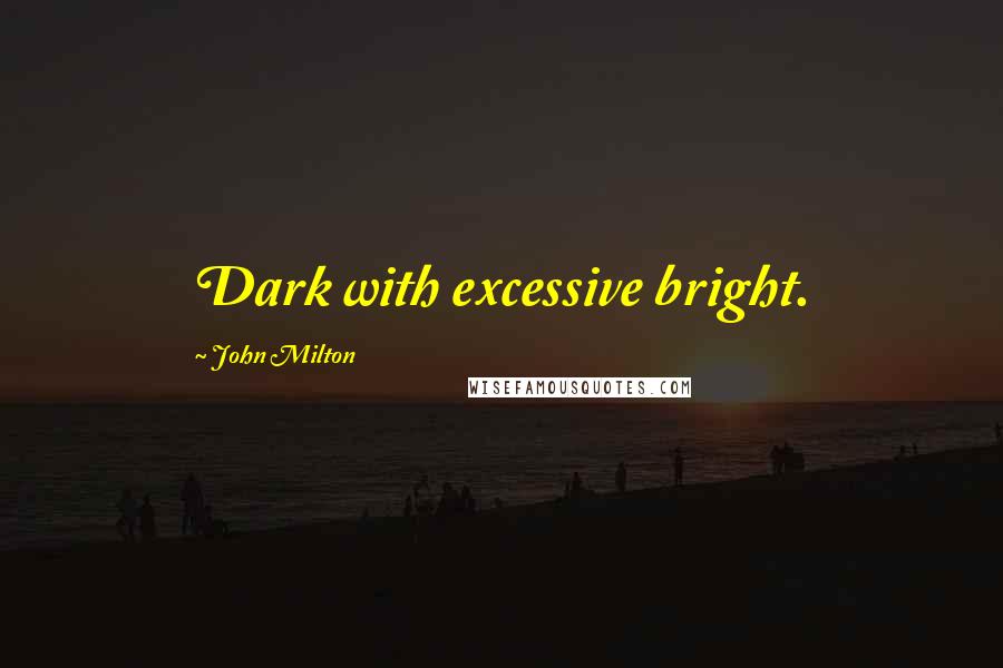 John Milton Quotes: Dark with excessive bright.