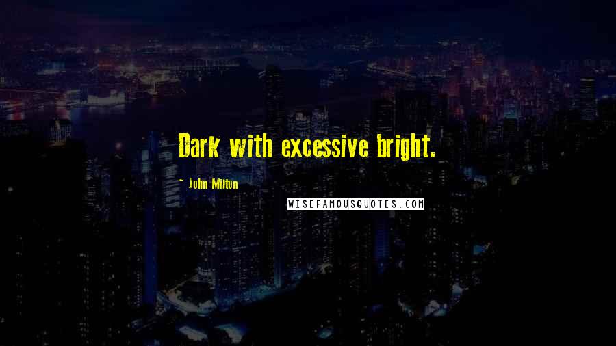 John Milton Quotes: Dark with excessive bright.