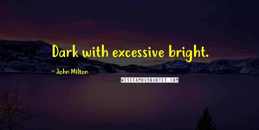 John Milton Quotes: Dark with excessive bright.