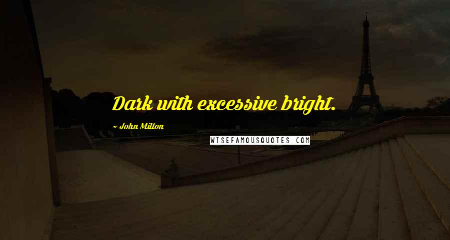 John Milton Quotes: Dark with excessive bright.