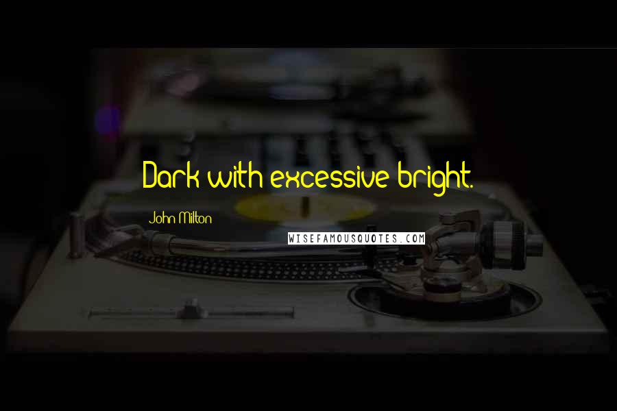 John Milton Quotes: Dark with excessive bright.