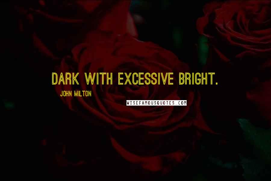 John Milton Quotes: Dark with excessive bright.