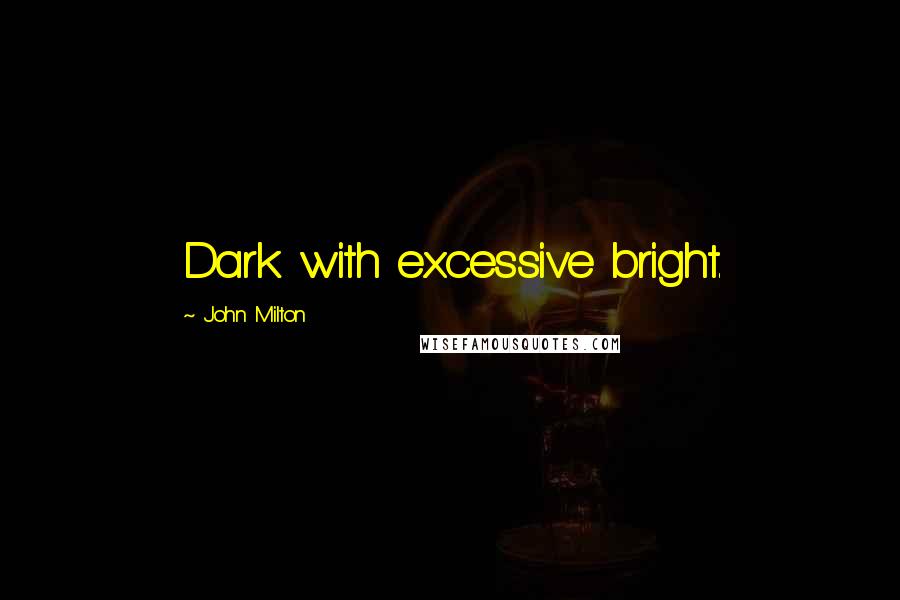 John Milton Quotes: Dark with excessive bright.