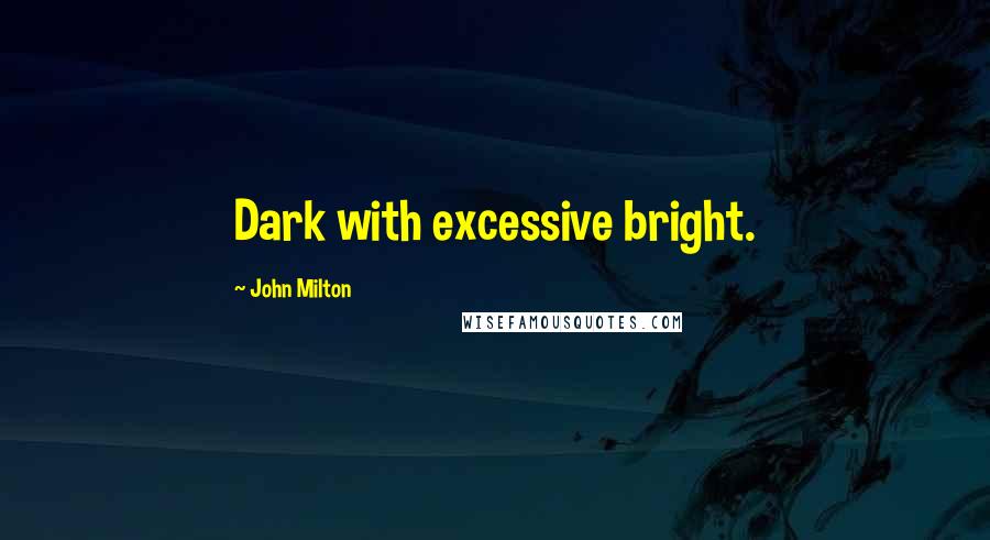 John Milton Quotes: Dark with excessive bright.