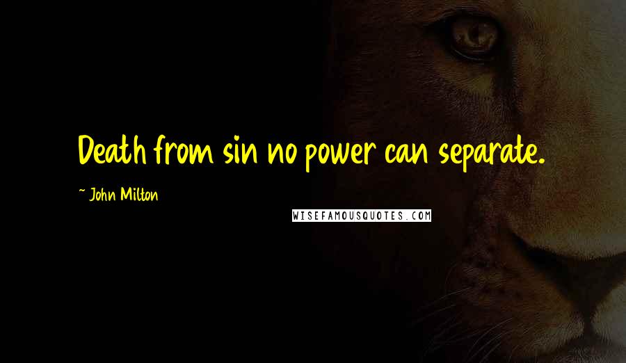 John Milton Quotes: Death from sin no power can separate.