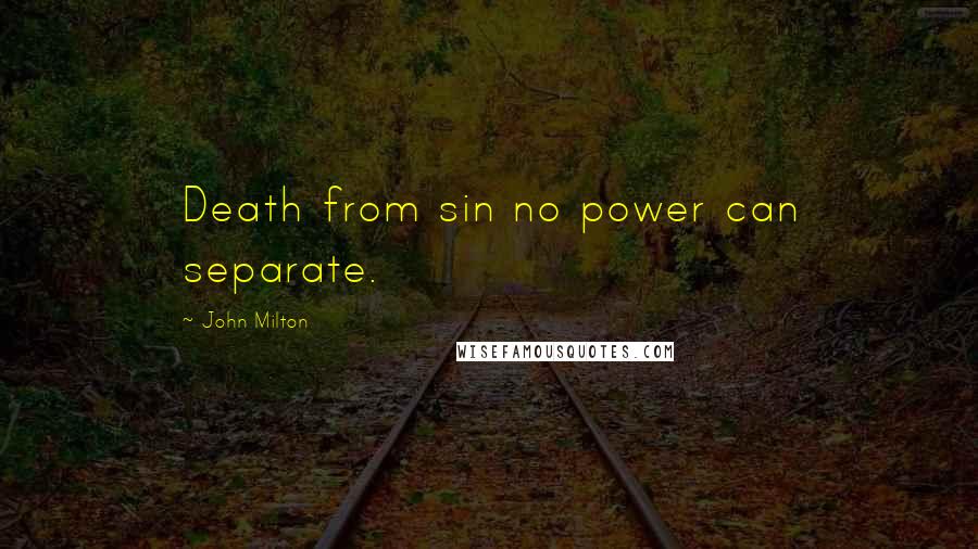 John Milton Quotes: Death from sin no power can separate.