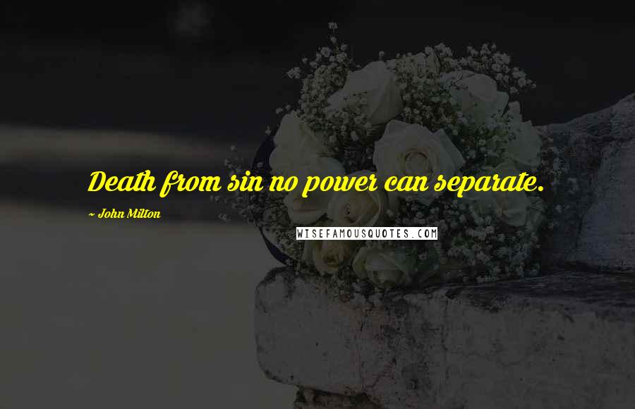 John Milton Quotes: Death from sin no power can separate.