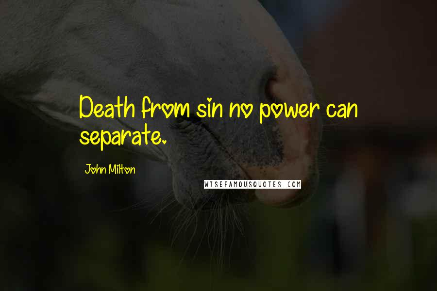 John Milton Quotes: Death from sin no power can separate.