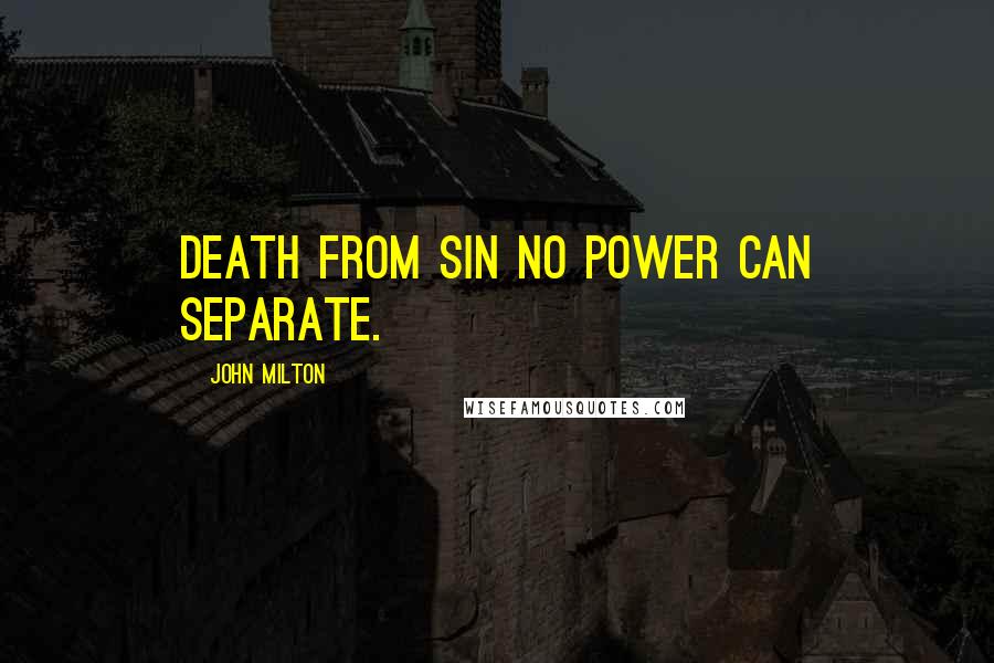 John Milton Quotes: Death from sin no power can separate.