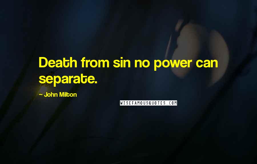 John Milton Quotes: Death from sin no power can separate.