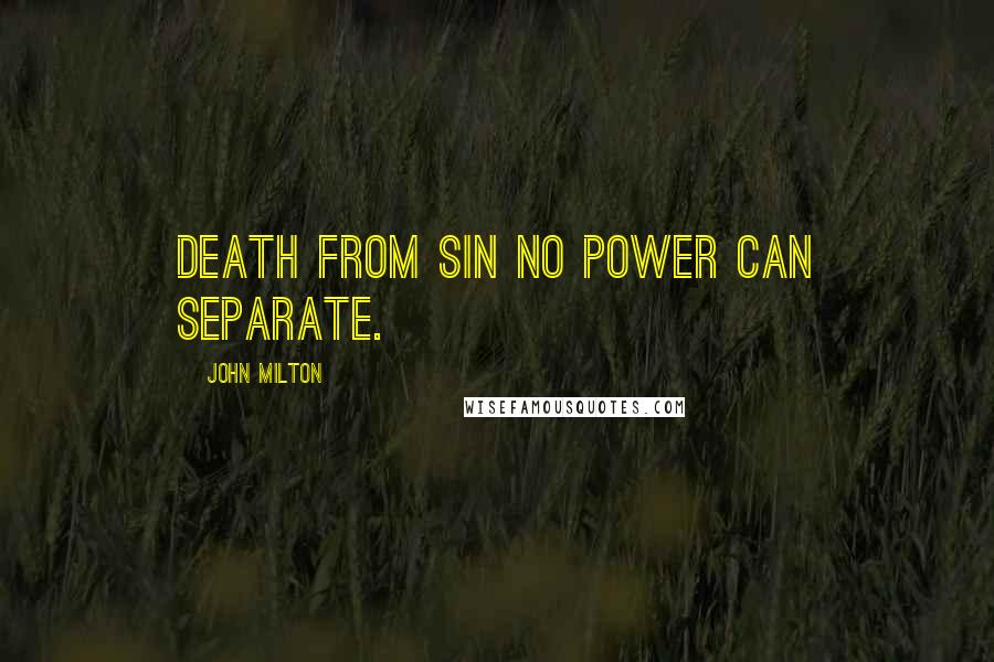 John Milton Quotes: Death from sin no power can separate.