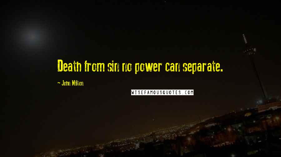 John Milton Quotes: Death from sin no power can separate.