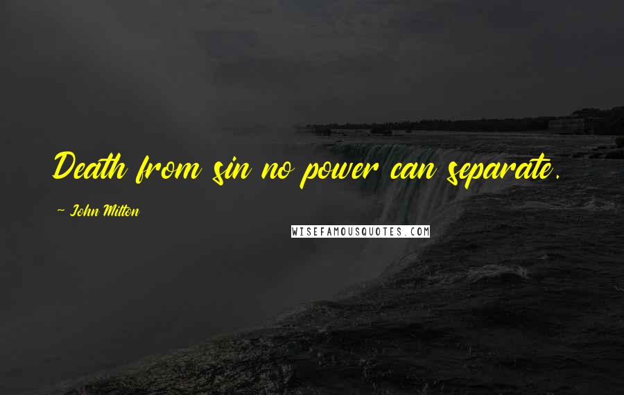 John Milton Quotes: Death from sin no power can separate.