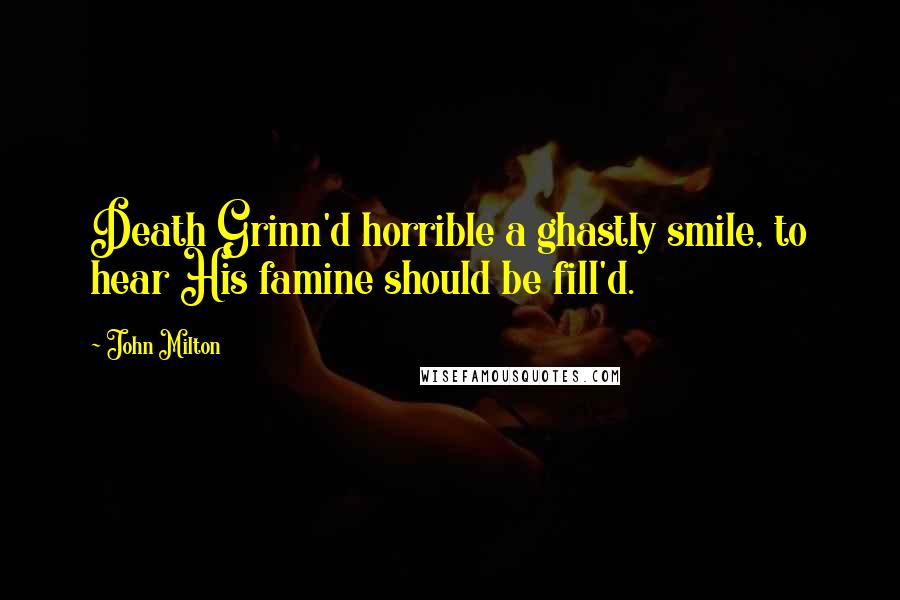 John Milton Quotes: Death Grinn'd horrible a ghastly smile, to hear His famine should be fill'd.