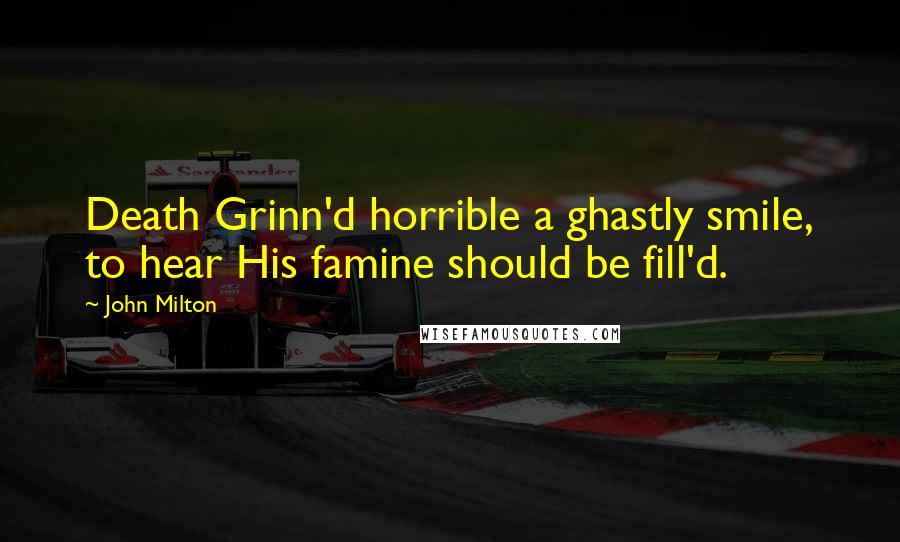 John Milton Quotes: Death Grinn'd horrible a ghastly smile, to hear His famine should be fill'd.