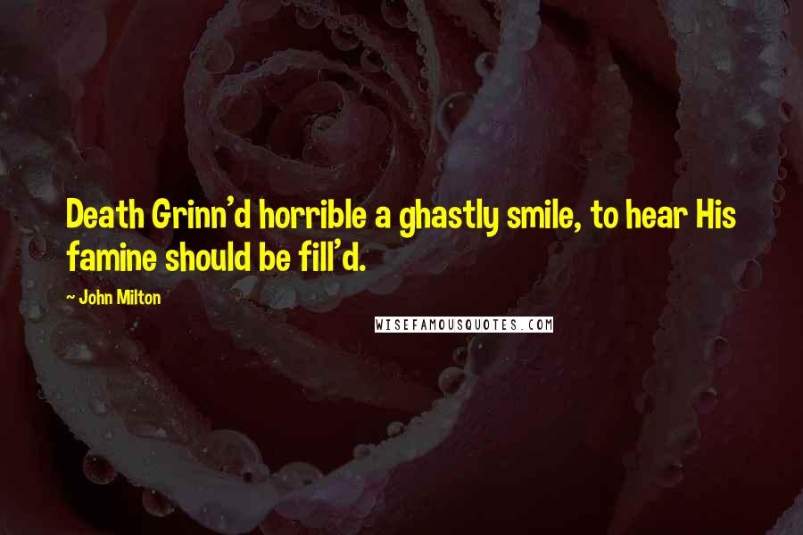 John Milton Quotes: Death Grinn'd horrible a ghastly smile, to hear His famine should be fill'd.