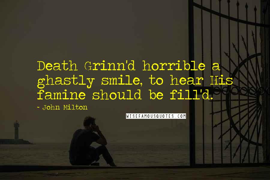 John Milton Quotes: Death Grinn'd horrible a ghastly smile, to hear His famine should be fill'd.