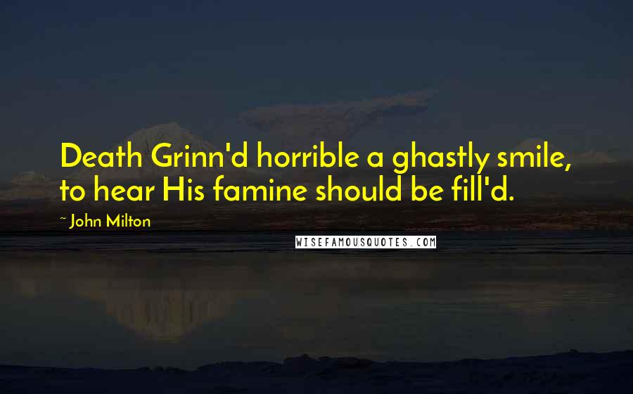 John Milton Quotes: Death Grinn'd horrible a ghastly smile, to hear His famine should be fill'd.