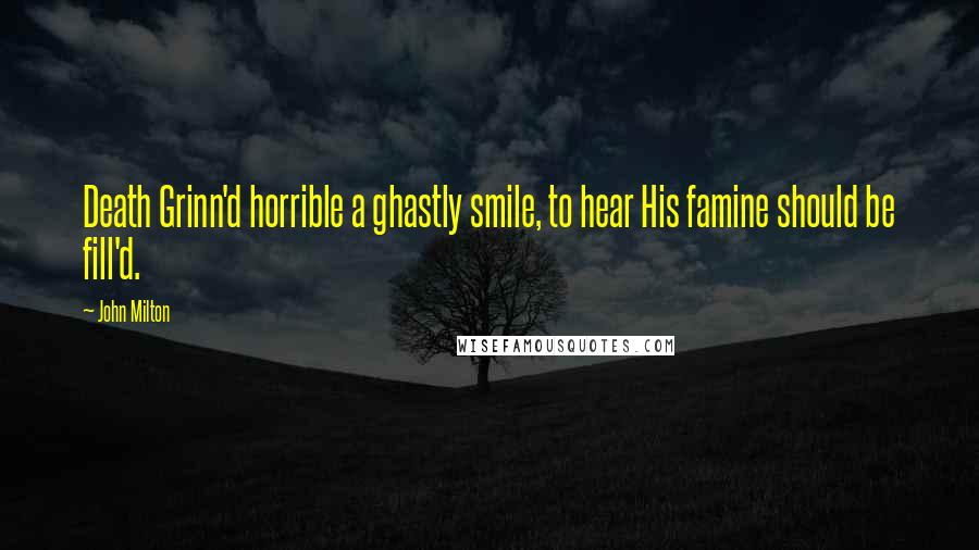 John Milton Quotes: Death Grinn'd horrible a ghastly smile, to hear His famine should be fill'd.