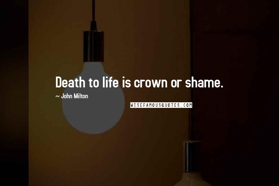 John Milton Quotes: Death to life is crown or shame.