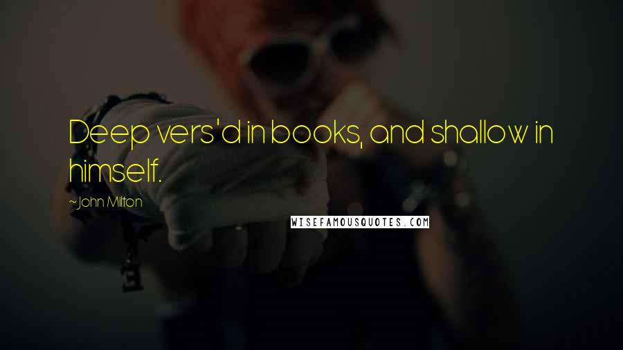 John Milton Quotes: Deep vers'd in books, and shallow in himself.