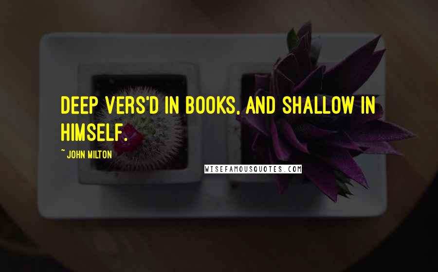 John Milton Quotes: Deep vers'd in books, and shallow in himself.