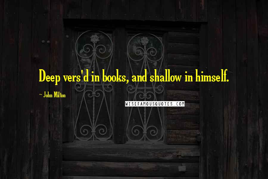 John Milton Quotes: Deep vers'd in books, and shallow in himself.