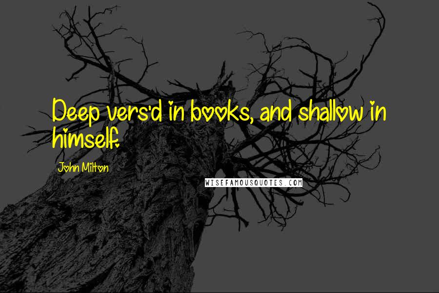 John Milton Quotes: Deep vers'd in books, and shallow in himself.