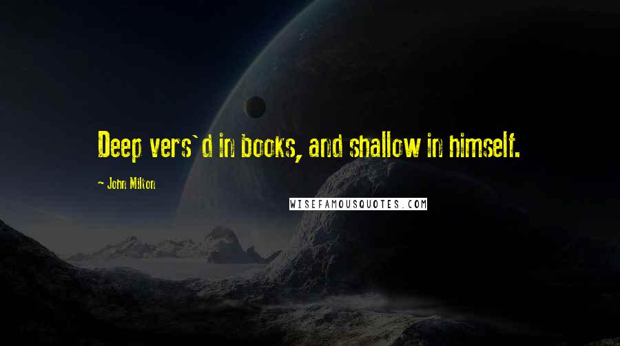 John Milton Quotes: Deep vers'd in books, and shallow in himself.