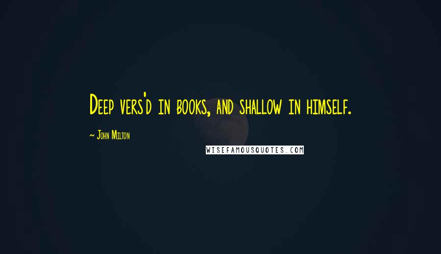 John Milton Quotes: Deep vers'd in books, and shallow in himself.