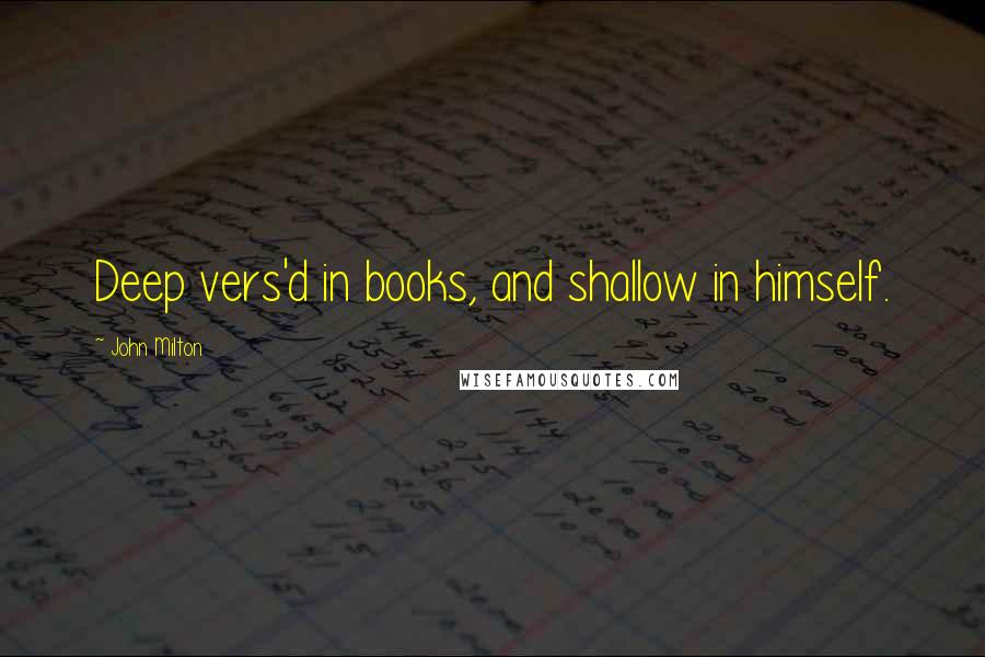 John Milton Quotes: Deep vers'd in books, and shallow in himself.