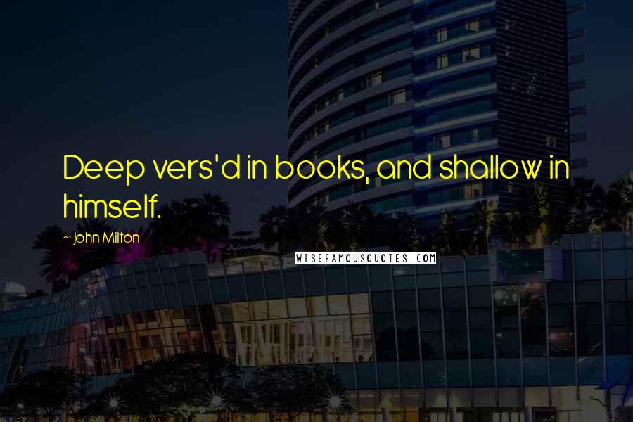 John Milton Quotes: Deep vers'd in books, and shallow in himself.