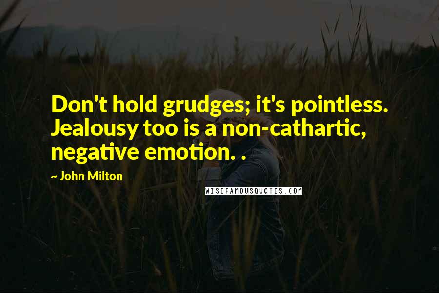 John Milton Quotes: Don't hold grudges; it's pointless. Jealousy too is a non-cathartic, negative emotion. .