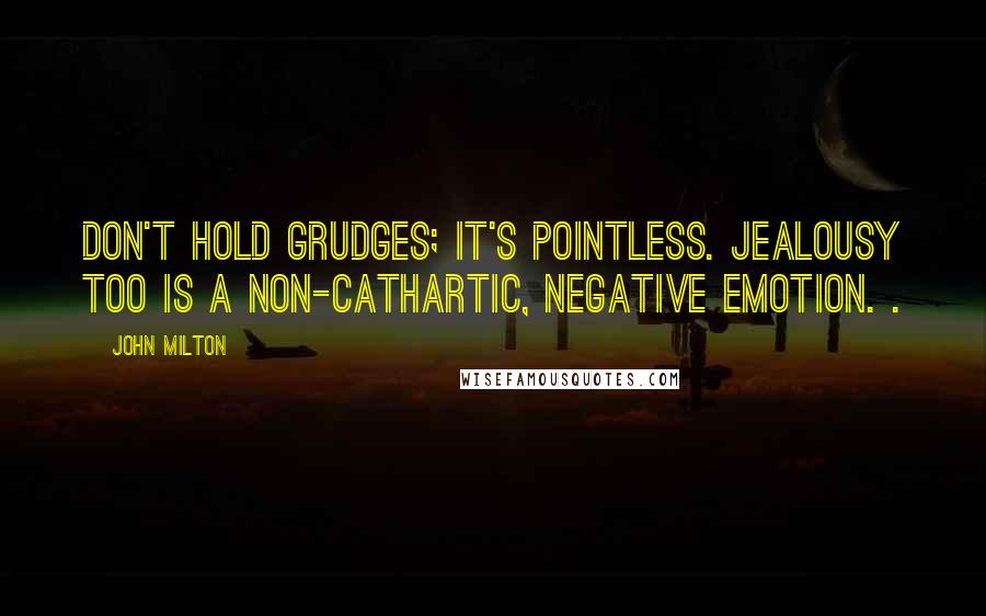 John Milton Quotes: Don't hold grudges; it's pointless. Jealousy too is a non-cathartic, negative emotion. .