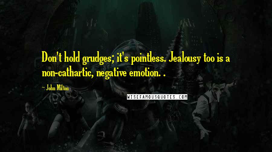 John Milton Quotes: Don't hold grudges; it's pointless. Jealousy too is a non-cathartic, negative emotion. .