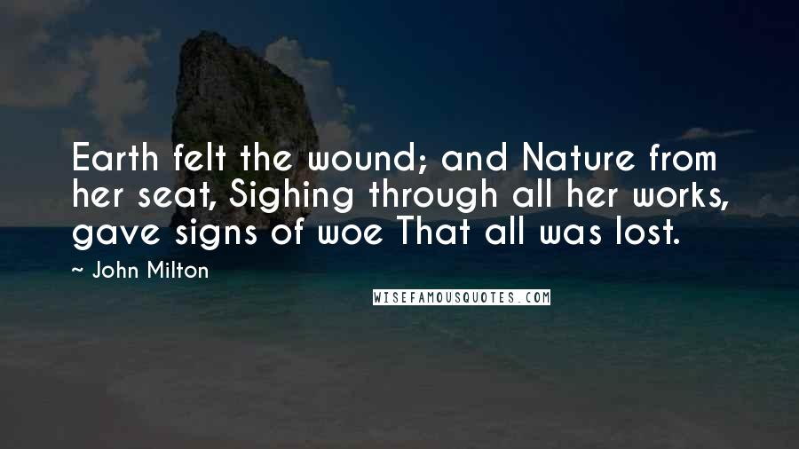 John Milton Quotes: Earth felt the wound; and Nature from her seat, Sighing through all her works, gave signs of woe That all was lost.