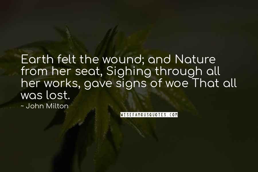 John Milton Quotes: Earth felt the wound; and Nature from her seat, Sighing through all her works, gave signs of woe That all was lost.