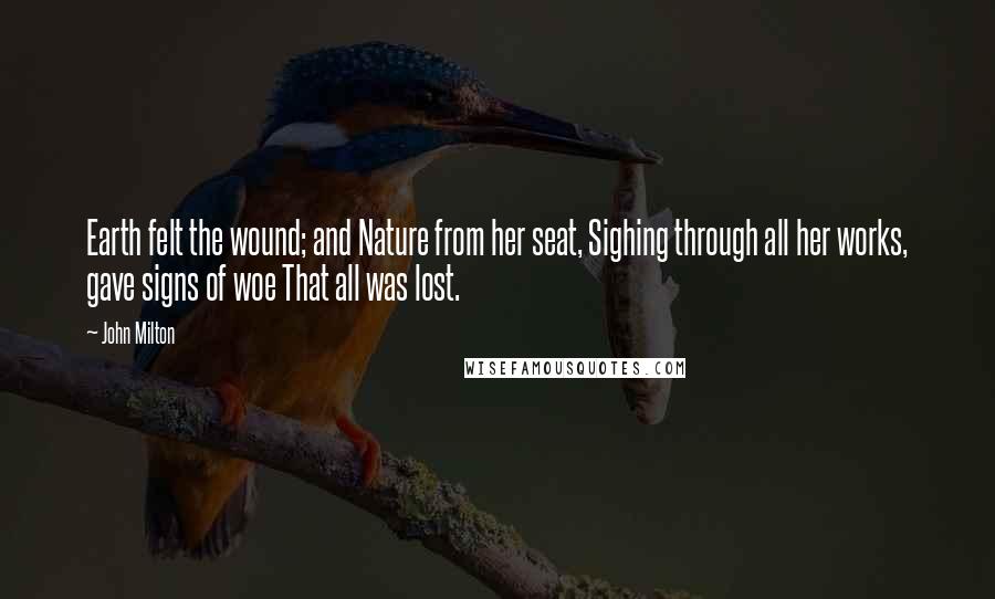 John Milton Quotes: Earth felt the wound; and Nature from her seat, Sighing through all her works, gave signs of woe That all was lost.